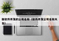 做软件开发的公司名称（软件开发公司名称大全）