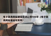 电子商务网站建设实训心得500字（电子商务网站建设与实践）