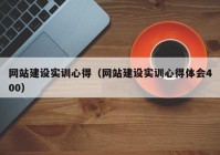网站建设实训心得（网站建设实训心得体会400）