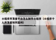 小程序开发者平台怎么制作小程序（小程序个人开发者如何盈利）