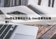 seo优化主要优化什么（seo主要优化哪些）