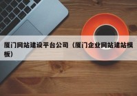 厦门网站建设平台公司（厦门企业网站建站模板）