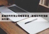 直播软件开发公司哪家靠谱（直播软件开发解决方案）