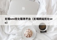 无锡seo优化服务平台（无锡网站优化seo）