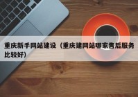 重庆新手网站建设（重庆建网站哪家售后服务比较好）