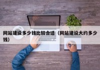 网站建设多少钱比较合适（网站建设大约多少钱）