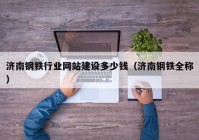 济南钢铁行业网站建设多少钱（济南钢铁全称）