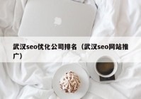 武汉seo优化公司排名（武汉seo网站推广）