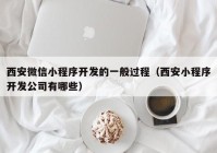西安微信小程序开发的一般过程（西安小程序开发公司有哪些）