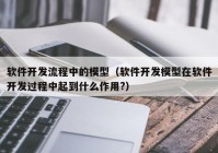 软件开发流程中的模型（软件开发模型在软件开发过程中起到什么作用?）