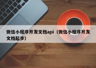 微信小程序开发文档api（微信小程序开发文档起步）