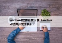 android软件开发下载（android软件开发工具）