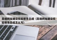高端网站建设实验报告总结（高端网站建设实验报告总结怎么写）