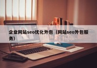 企业网站seo优化外包（网站seo外包服务）