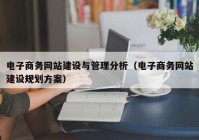 电子商务网站建设与管理分析（电子商务网站建设规划方案）