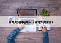 宝鸡外贸网站建设（宝鸡外资企业）