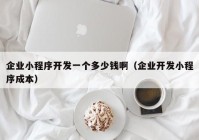 企业小程序开发一个多少钱啊（企业开发小程序成本）
