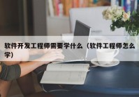 软件开发工程师需要学什么（软件工程师怎么学）