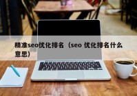 精准seo优化排名（seo 优化排名什么意思）