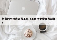 免费的小程序开发工具（小程序免费开发制作）