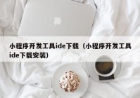 小程序开发工具ide下载（小程序开发工具ide下载安装）
